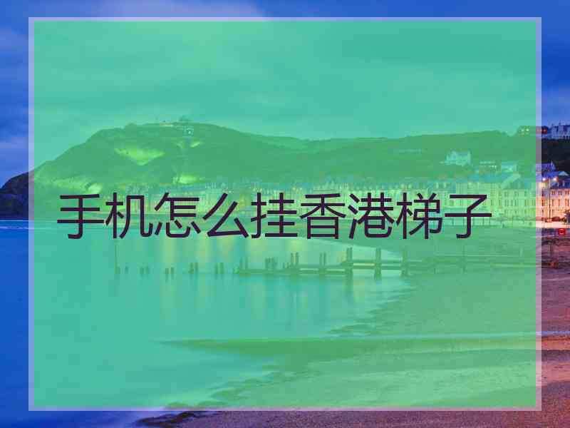 手机怎么挂香港梯子