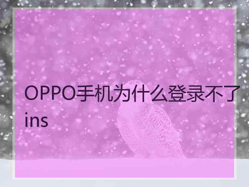 OPPO手机为什么登录不了ins