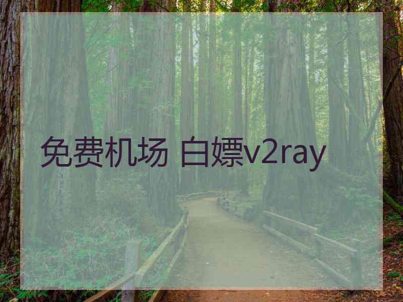 免费机场 白嫖v2ray