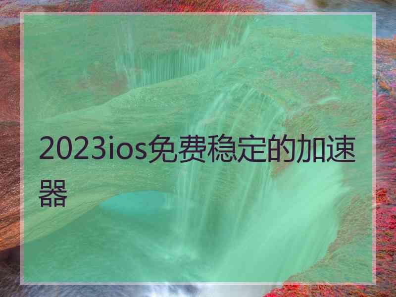 2023ios免费稳定的加速器