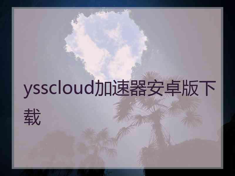 ysscloud加速器安卓版下载