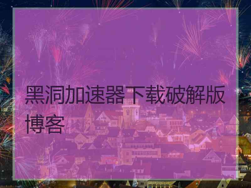 黑洞加速器下载破解版博客