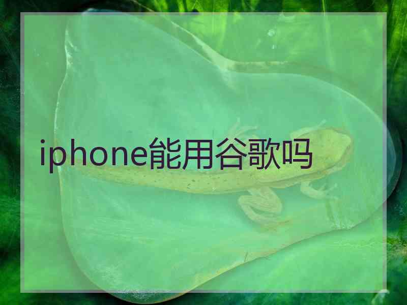 iphone能用谷歌吗