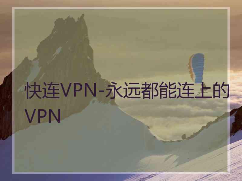 快连VPN-永远都能连上的VPN