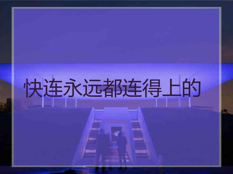 快连永远都连得上的