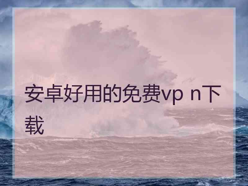 安卓好用的免费vp n下载