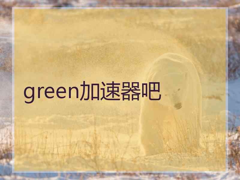 green加速器吧