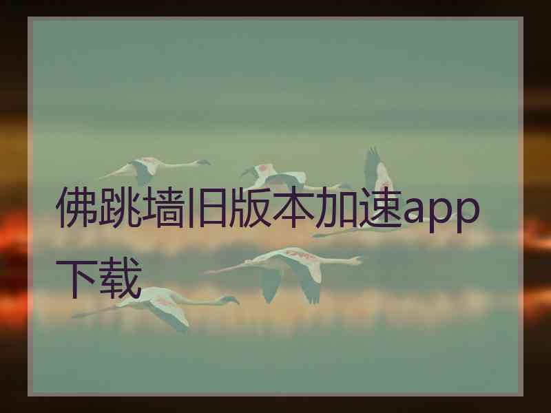 佛跳墙旧版本加速app下载