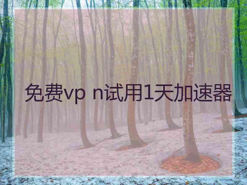 免费vp n试用1天加速器