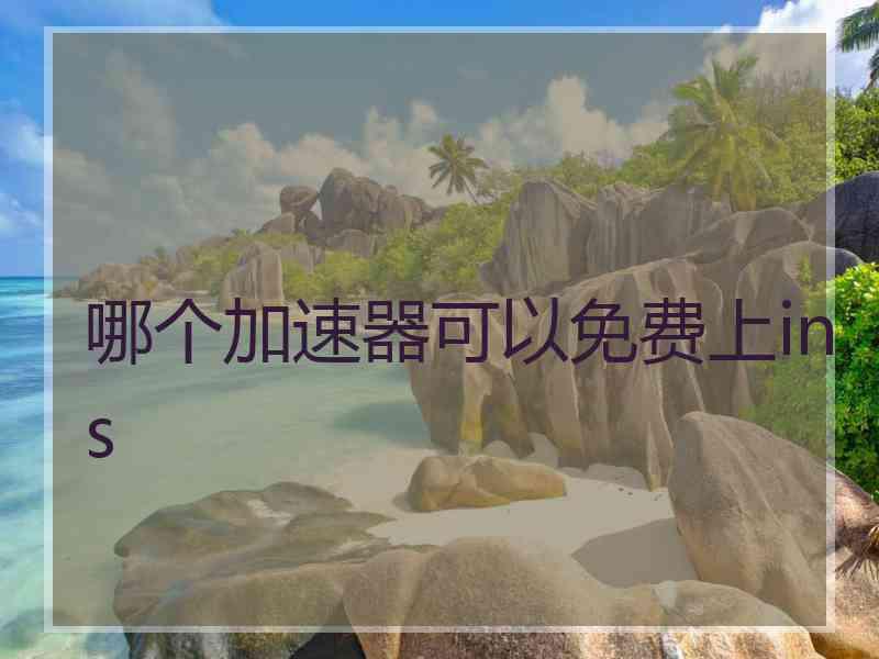 哪个加速器可以免费上ins
